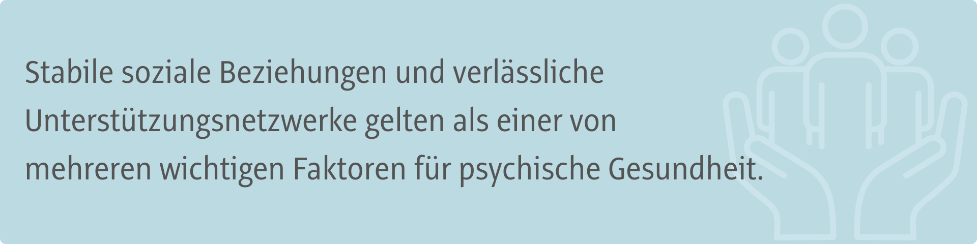 Stabile soziale Beziehungen und verlässliche Unterstützungsnetzwerke gelten als einer von  mehreren wichtigen Faktoren für psychische Gesundheit.